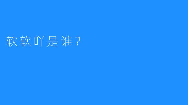 软软吖是谁？