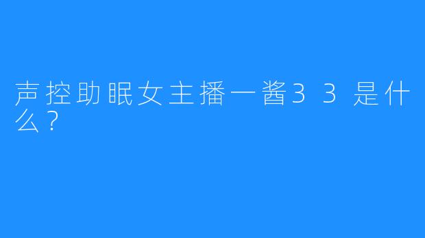 声控助眠女主播一酱33是什么？