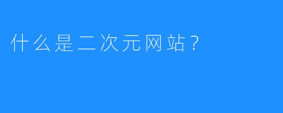 什么是二次元网站？