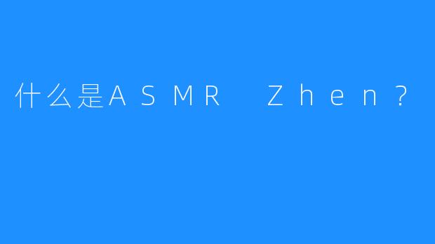 什么是ASMR Zhen？ 