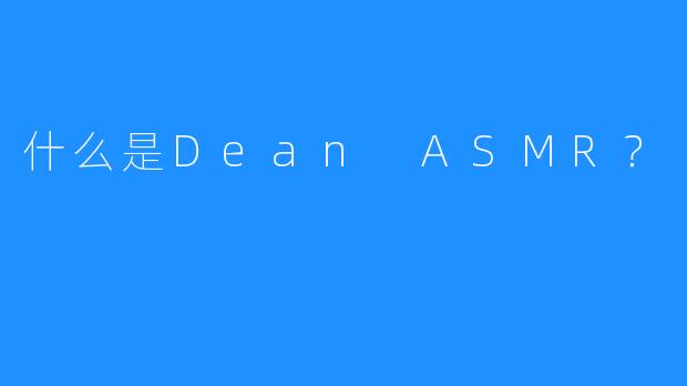 什么是Dean ASMR？