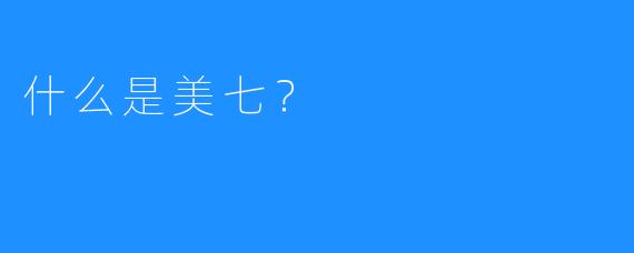 什么是美七？
