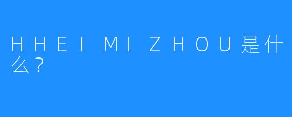 HHEIMIZHOU是什么？