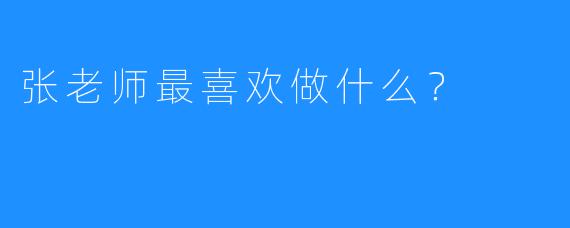 张老师最喜欢做什么？