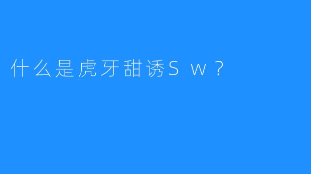 什么是虎牙甜诱Sw？