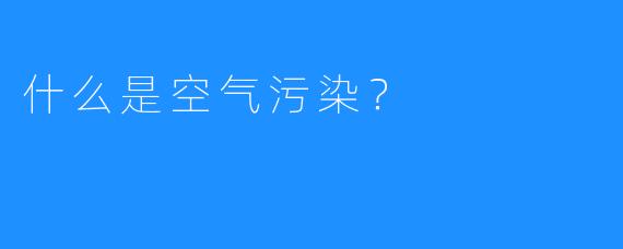 什么是空气污染？