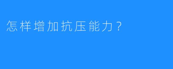 怎样增加抗压能力？