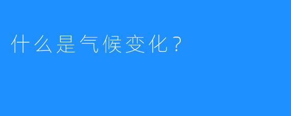 什么是气候变化？