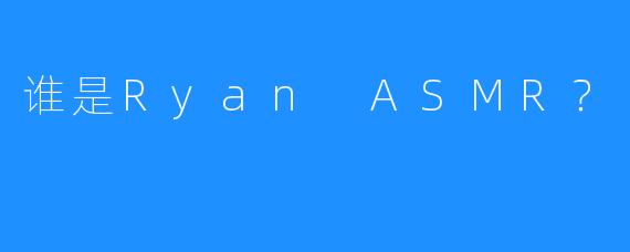 谁是Ryan ASMR？