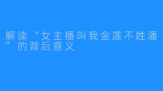 解读“女主播叫我金莲不姓潘”的背后意义