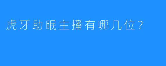 虎牙助眠主播有哪几位？ 