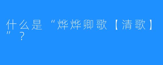 什么是“烨烨卿歌【清歌】”？