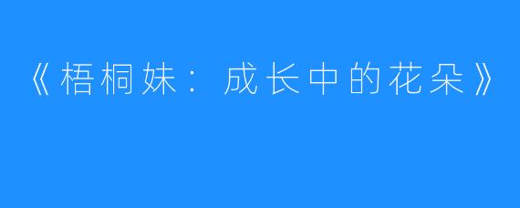 《梧桐妹:成长中的花朵》