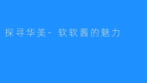 探寻华美-软软酱的魅力