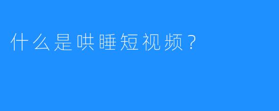 什么是哄睡短视频？
