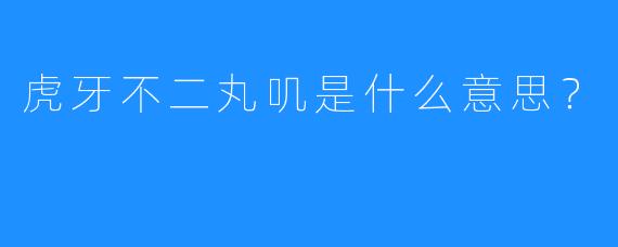 虎牙不二丸叽是什么意思？