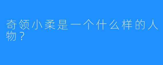 奇领小柔是一个什么样的人物？