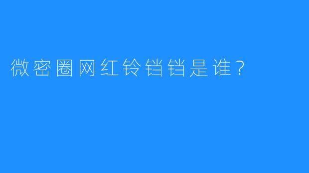 微密圈网红铃铛铛是谁？