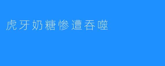 虎牙奶糖惨遭吞噬