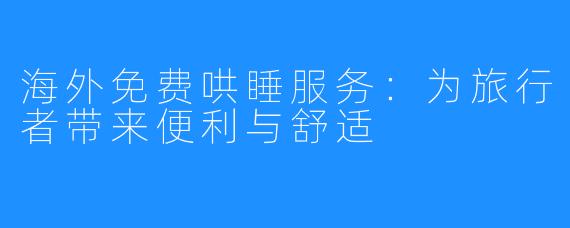 海外免费哄睡服务:为旅行者带来便利与舒适