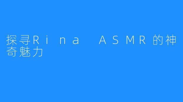探寻Rina ASMR的神奇魅力