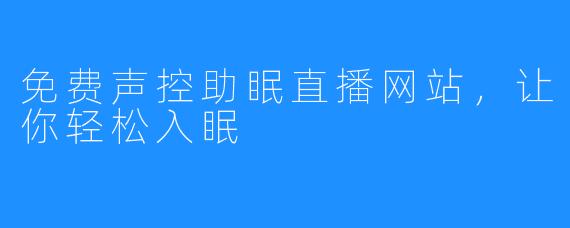 免费声控助眠直播网站，让你轻松入眠