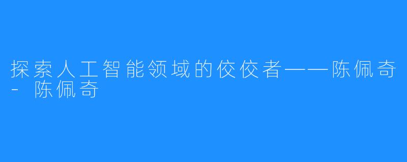 探索人工智能领域的佼佼者——陈佩奇-陈佩奇