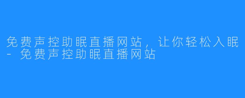 免费声控助眠直播网站,让你轻松入眠-免费声控助眠直播网站