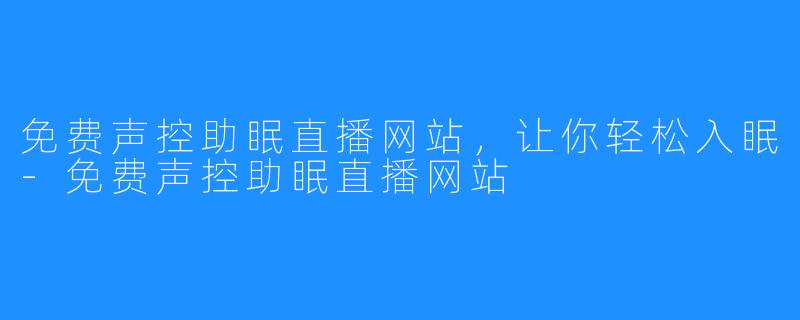 免费声控助眠直播网站，让你轻松入眠-免费声控助眠直播网站