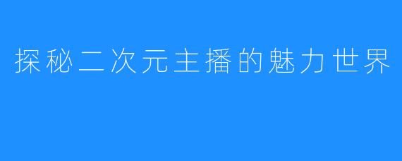 探秘二次元主播的魅力世界