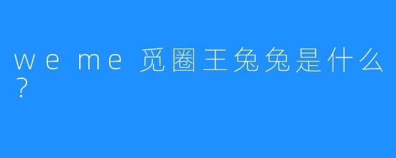weme觅圈王兔兔是什么？