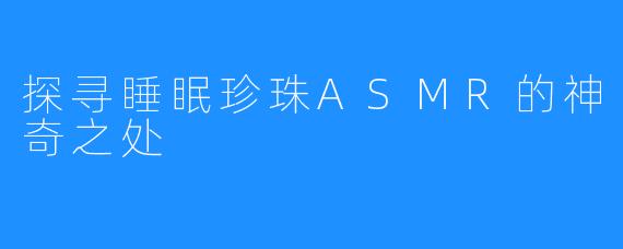 探寻睡眠珍珠ASMR的神奇之处