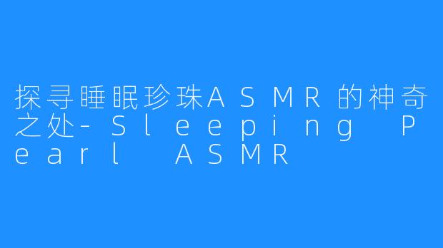 探寻睡眠珍珠ASMR的神奇之处-Sleeping Pearl ASMR