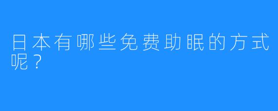 日本有哪些免费助眠的方式呢？  