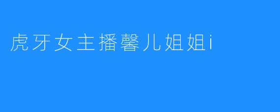 虎牙女主播馨儿姐姐i