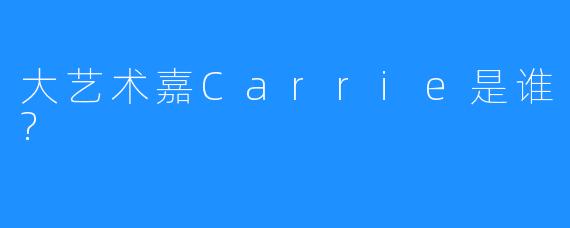 大艺术嘉Carrie是谁?