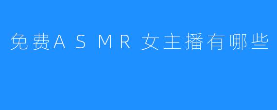 免费ASMR女主播有哪些