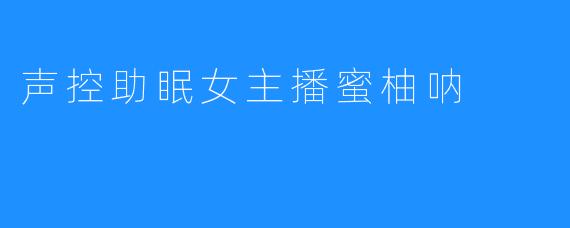 声控助眠女主播蜜柚呐