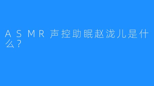 ASMR声控助眠赵泷儿是什么？
