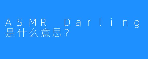 ASMR Darling是什么意思？
