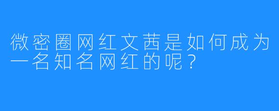 微密圈网红文茜是如何成为一名知名网红的呢？