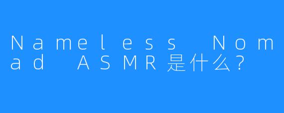 Nameless Nomad ASMR是什么？