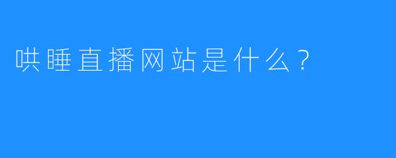 哄睡直播网站是什么？