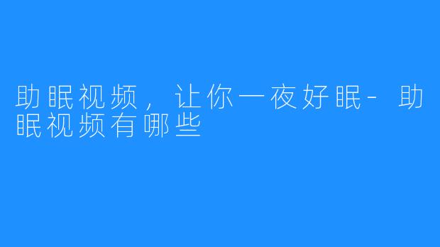 助眠视频,让你一夜好眠-助眠视频有哪些