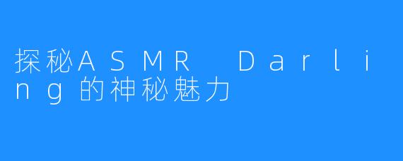 探秘ASMR Darling的神秘魅力