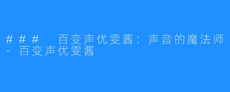 ### 百变声优雯酱:声音的魔法师-百变声优雯酱