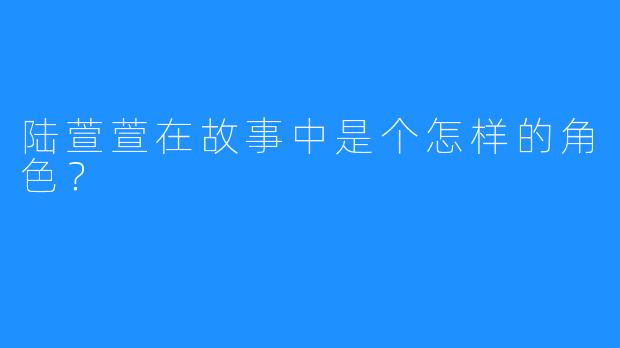 陆萱萱在故事中是个怎样的角色？