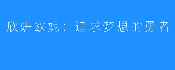 欣妍欧妮:追求梦想的勇者