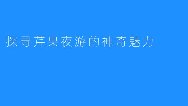 探寻芹果夜游的神奇魅力