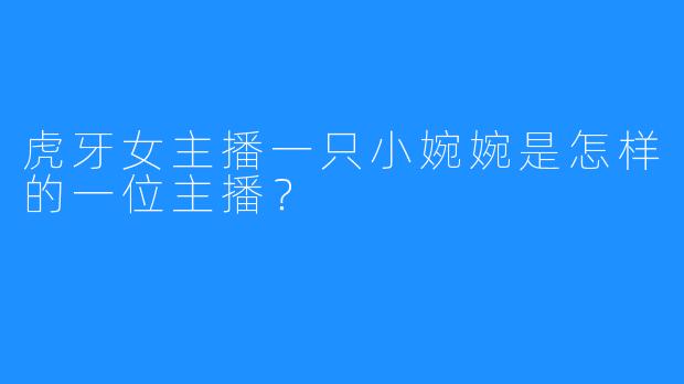 虎牙女主播一只小婉婉是怎样的一位主播？